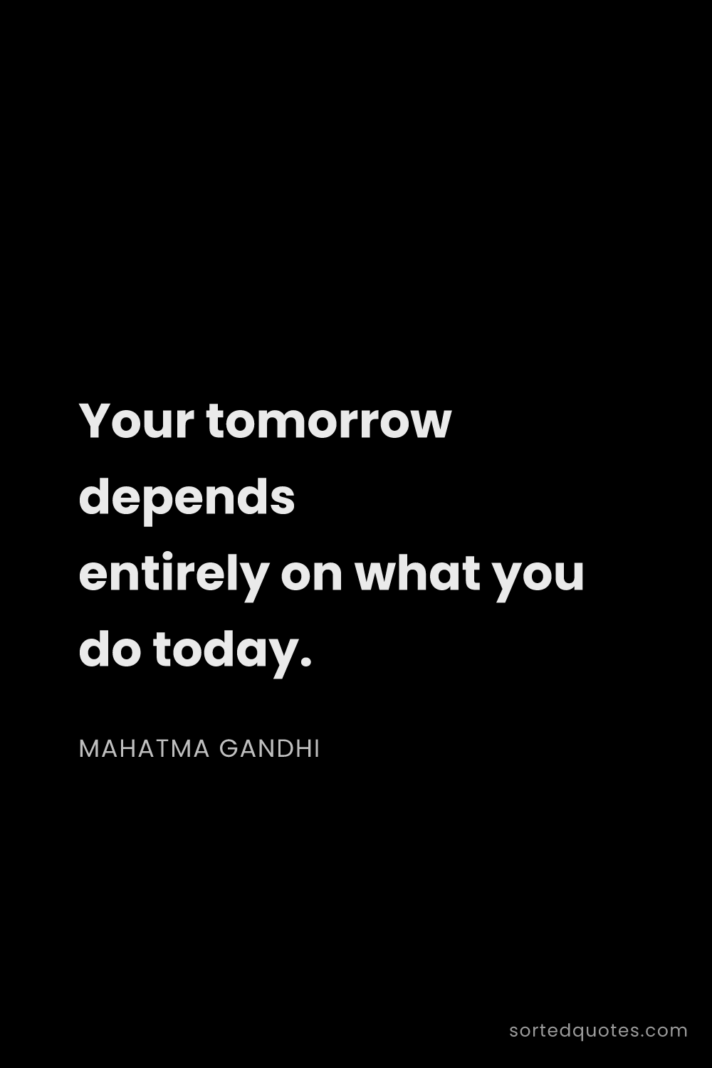 Quote by Mahatma Gandhi: "Your tomorrow depends entirely on what you do toda..."