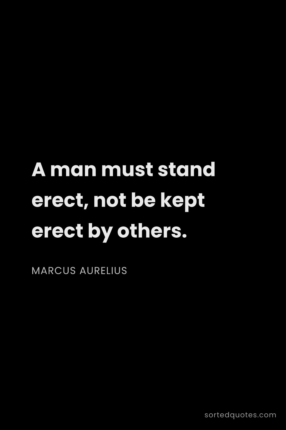 Quote by Marcus Aurelius: "A man must stand erect, not be kept erect by other..."