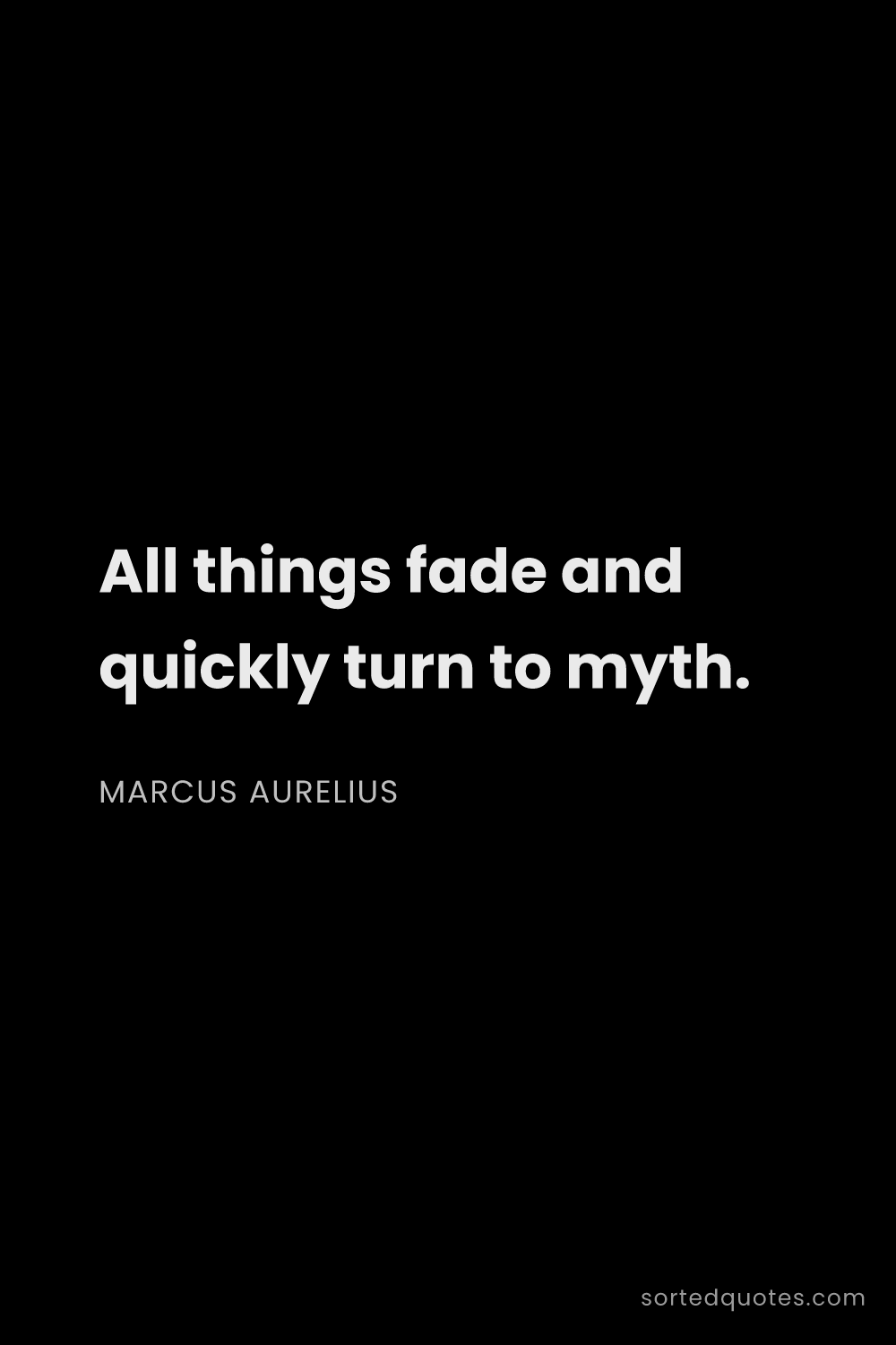 Quote by Marcus Aurelius: "All things fade and quickly turn to myth...."