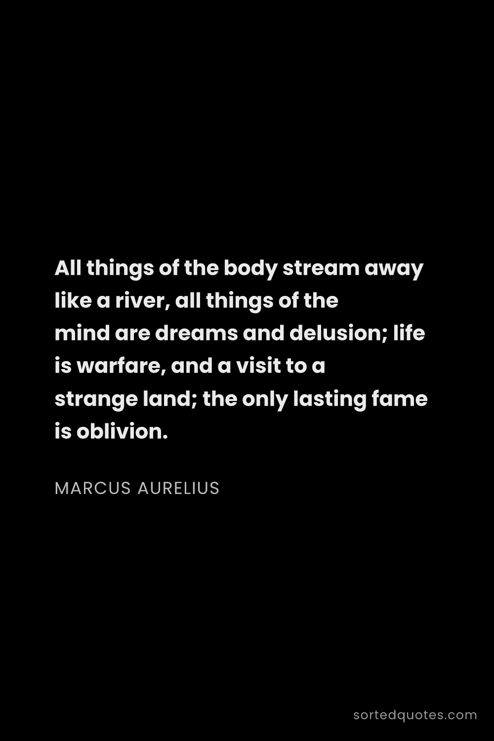 Quote by Marcus Aurelius: "All things of the body stream away like a river, a..."