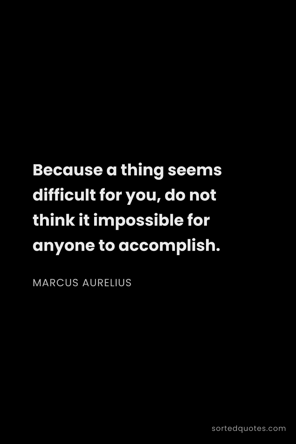 Quote by Marcus Aurelius: "Because a thing seems difficult for you, do not th..."