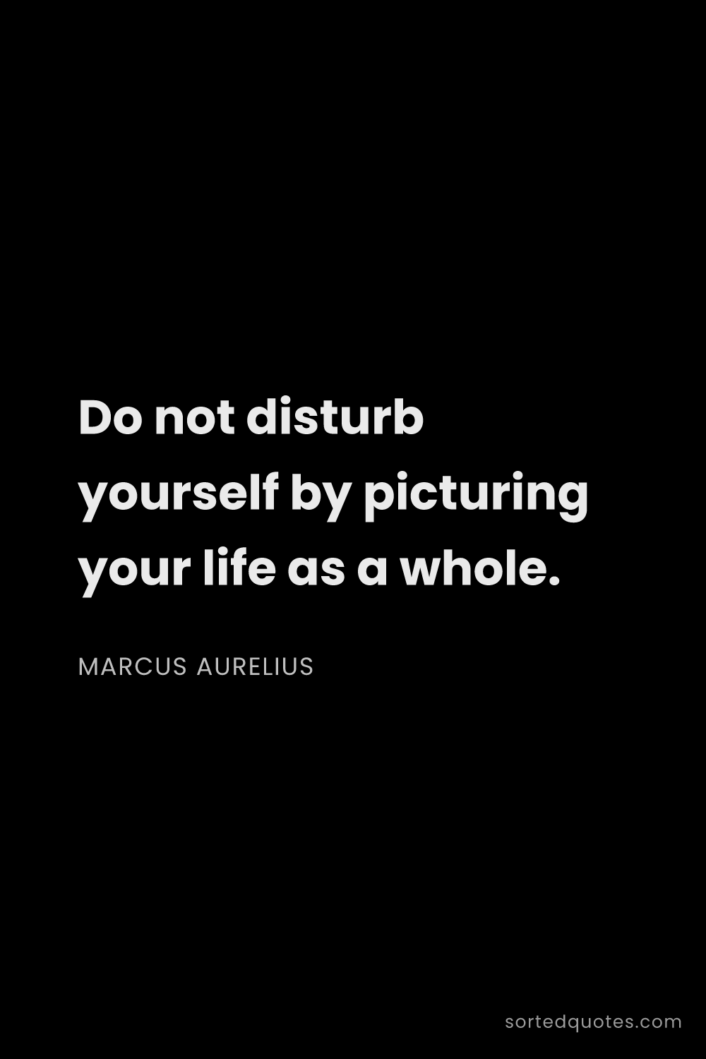 Quote by Marcus Aurelius: "Do not disturb yourself by picturing your life as ..."