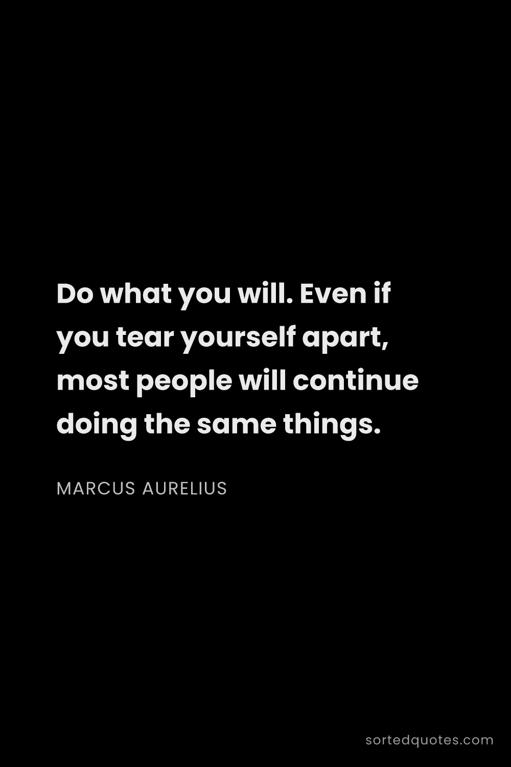 Quote by Marcus Aurelius: "Do what you will. Even if you tear yourself apart,..."