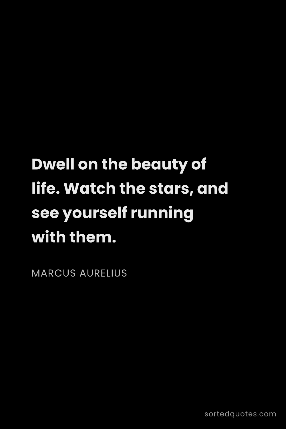 Quote by Marcus Aurelius: "Dwell on the beauty of life. Watch the stars, and ..."