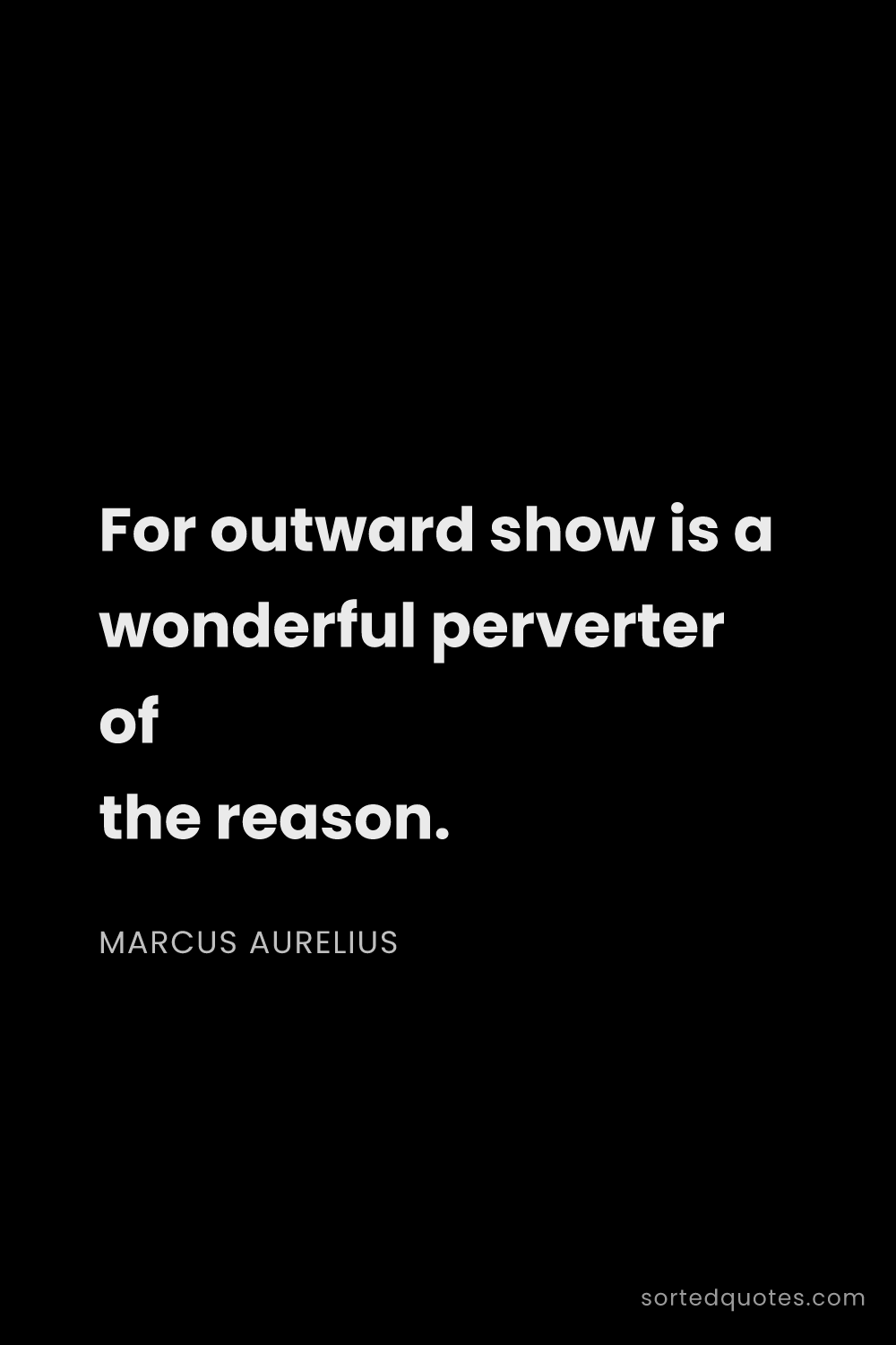 Quote by Marcus Aurelius: "For outward show is a wonderful perverter of the r..."