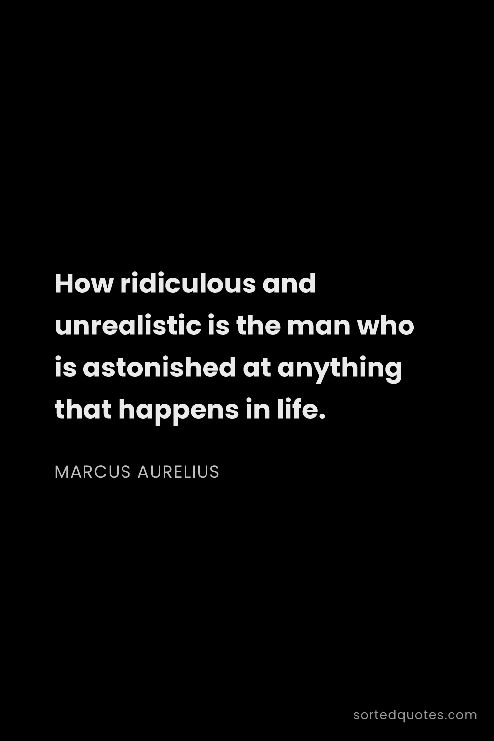 Quote by Marcus Aurelius: "How ridiculous and unrealistic is the man who is a..."