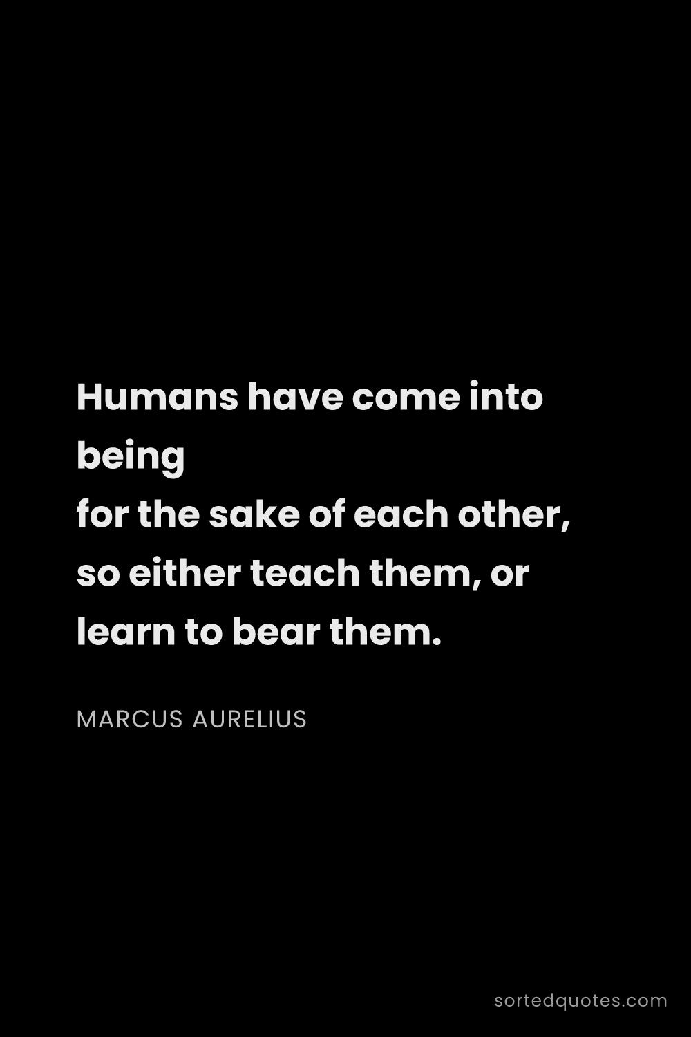 Quote by Marcus Aurelius: "Humans have come into being for the sake of each o..."