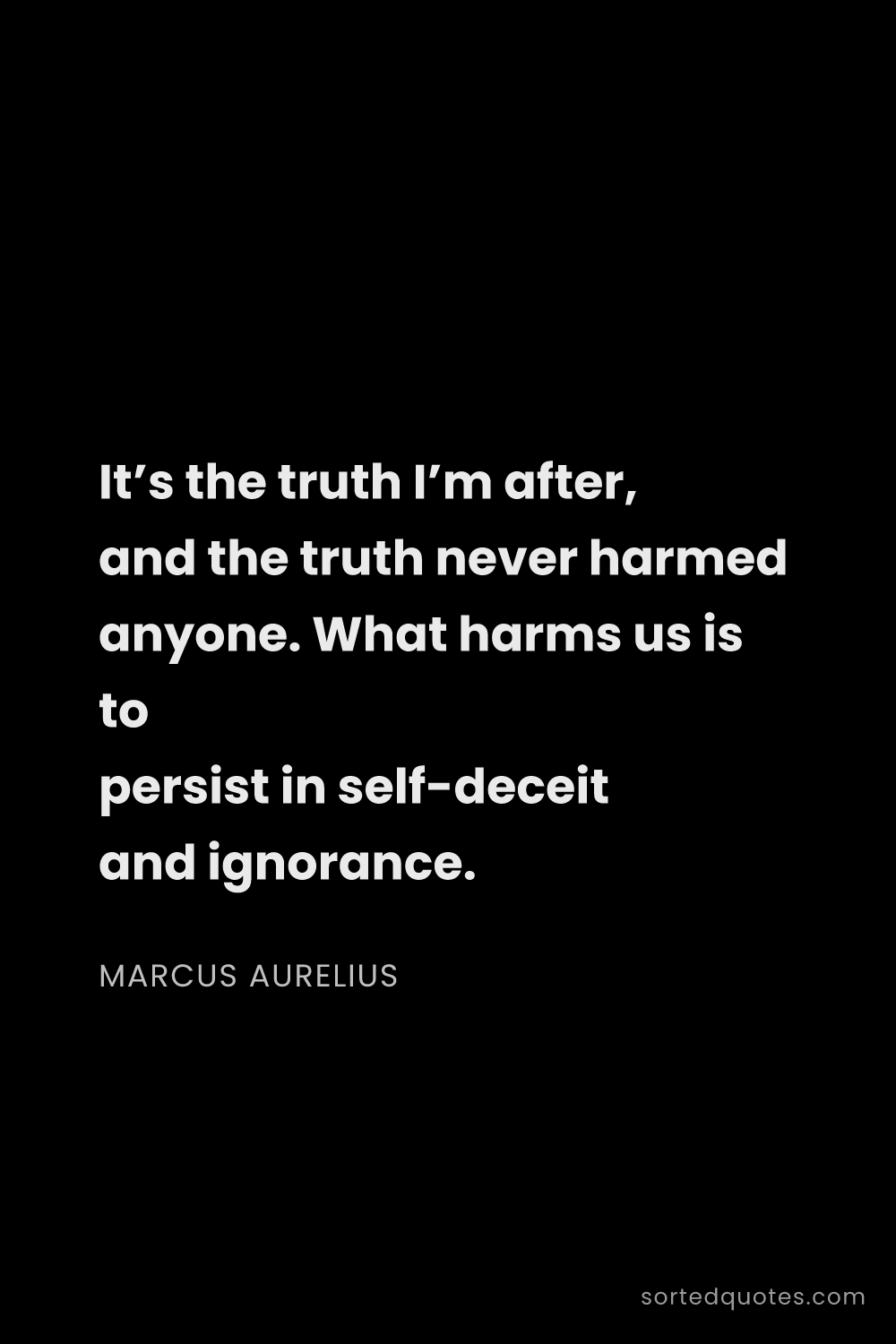 Quote by Marcus Aurelius: "It’s the truth I’m after, and the truth never harm..."