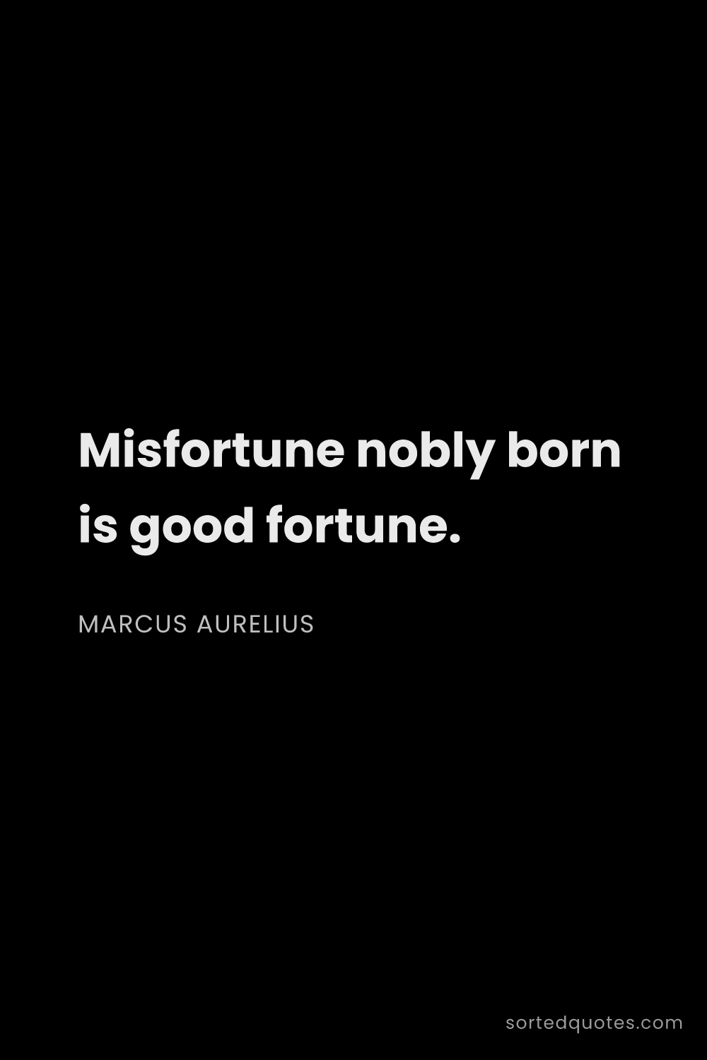 Quote by Marcus Aurelius: "Misfortune nobly born is good fortune...."