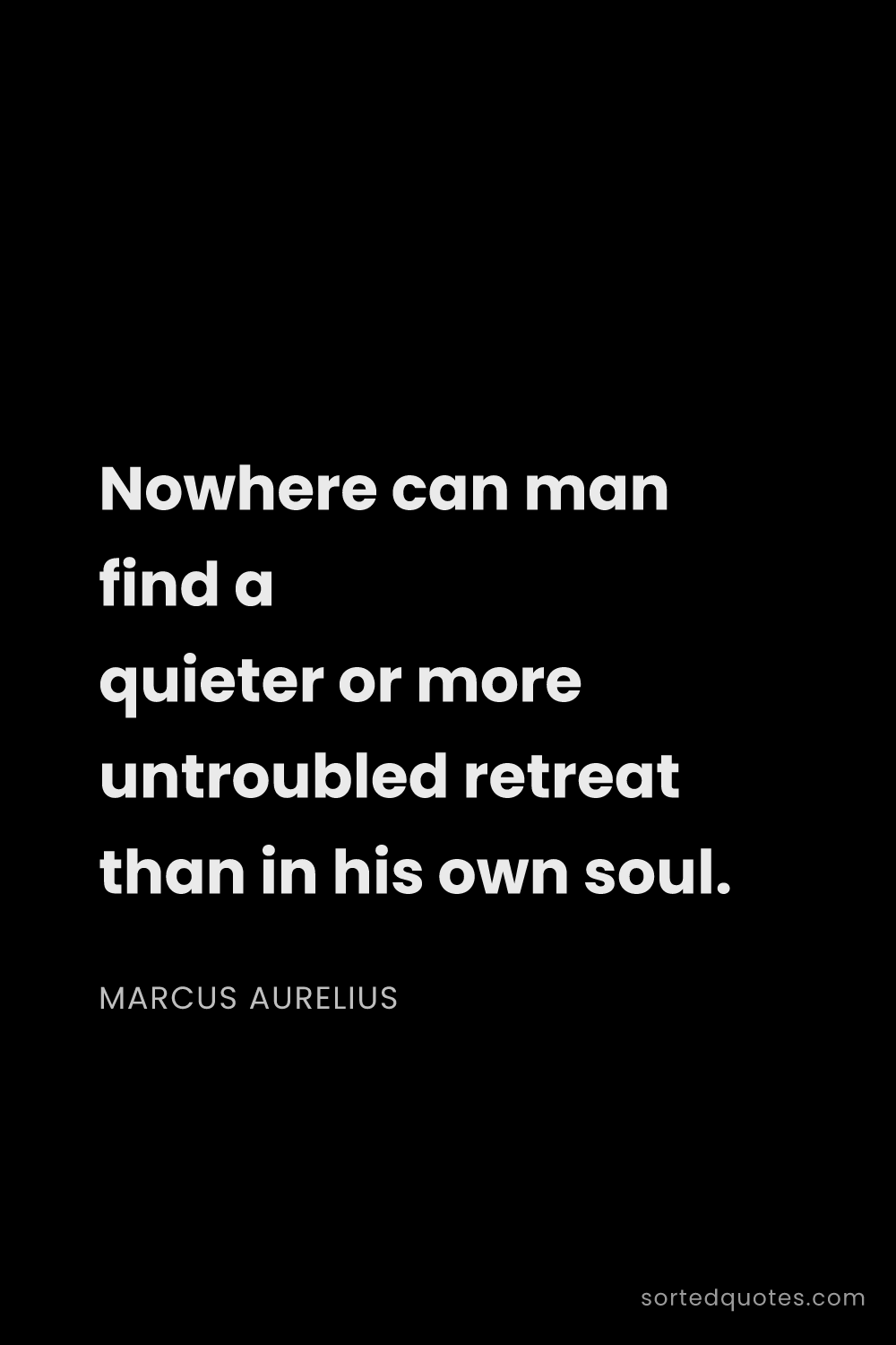 Quote by Marcus Aurelius: "Nowhere can man find a quieter or more untroubled ..."