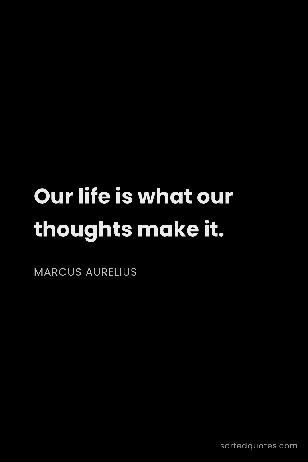 Quote by Marcus Aurelius: "Our life is what our thoughts make it...."