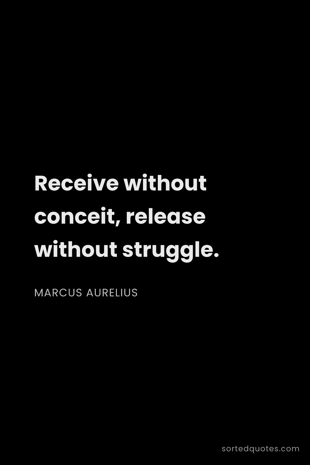 Quote by Marcus Aurelius: "Receive without conceit, release without struggle...."
