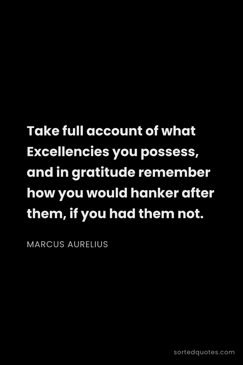 Quote by Marcus Aurelius: "Take full account of what Excellencies you possess..."