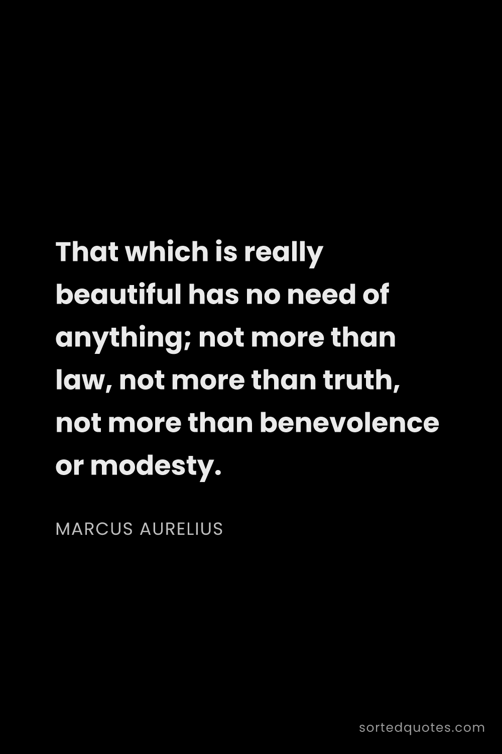 Quote by Marcus Aurelius: "That which is really beautiful has no need of anyt..."