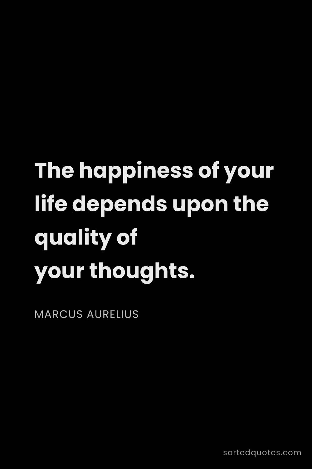 Quote by Marcus Aurelius: "The happiness of your life depends upon the qualit..."