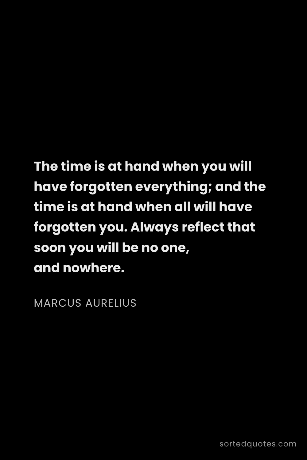Quote by Marcus Aurelius: "The time is at hand when you will have forgotten e..."
