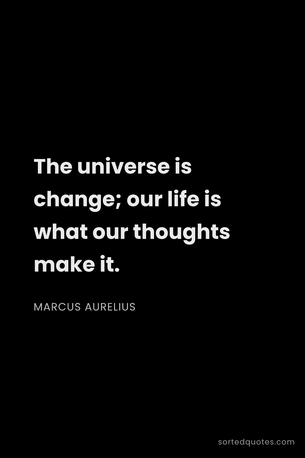 Quote by Marcus Aurelius: "The universe is change; our life is what our thoug..."
