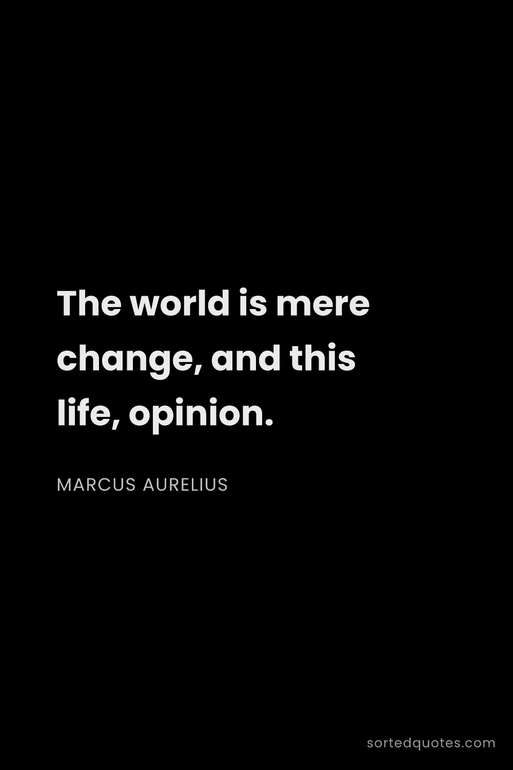 Quote by Marcus Aurelius: "The world is mere change, and this life, opinion...."