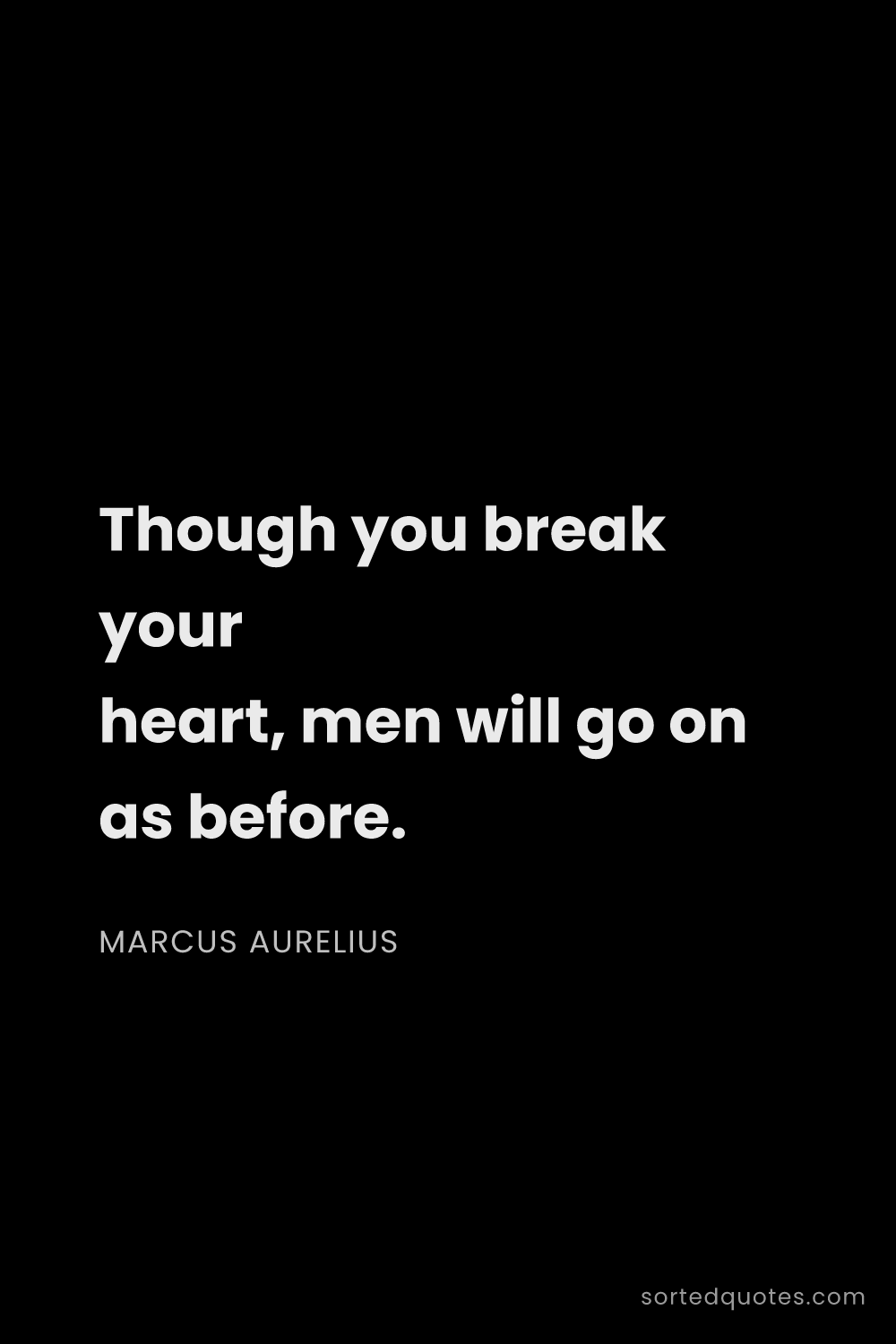 Quote by Marcus Aurelius: "Though you break your heart, men will go on as bef..."