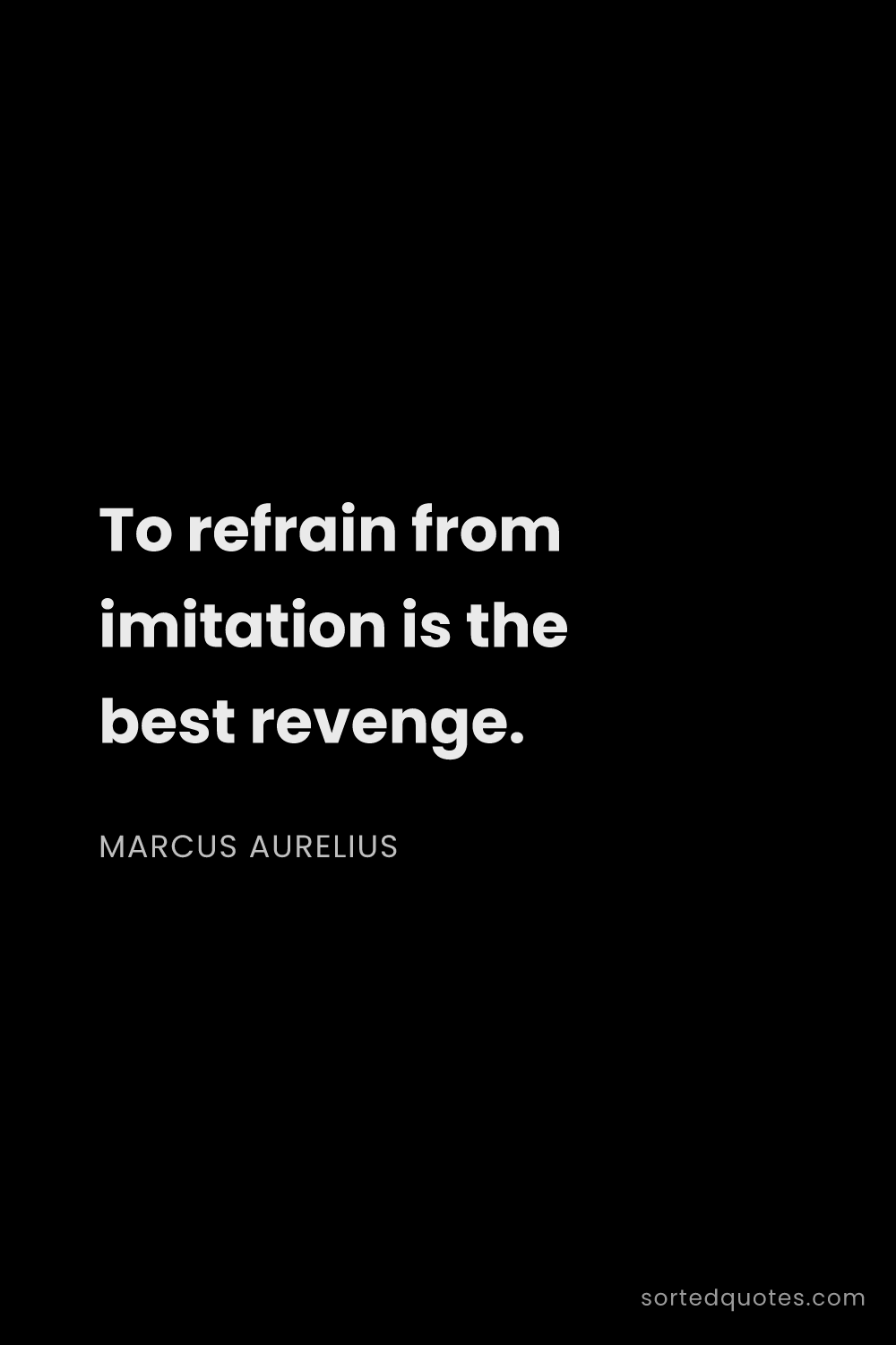 Quote by Marcus Aurelius: "To refrain from imitation is the best revenge...."