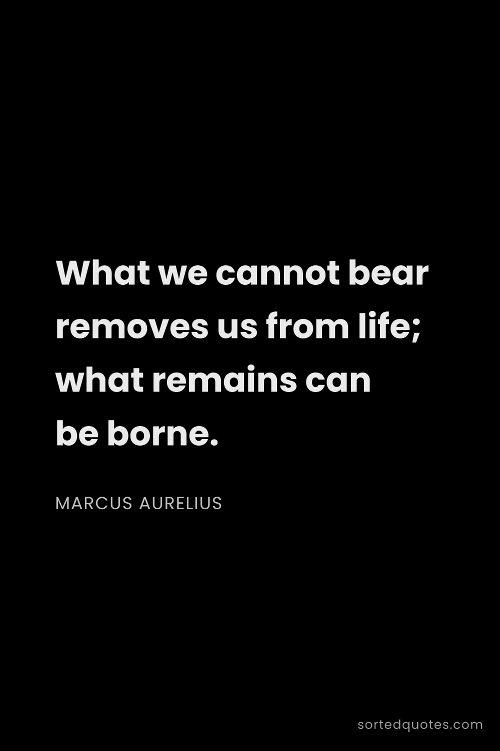 Quote by Marcus Aurelius: "What we cannot bear removes us from life; what rem..."