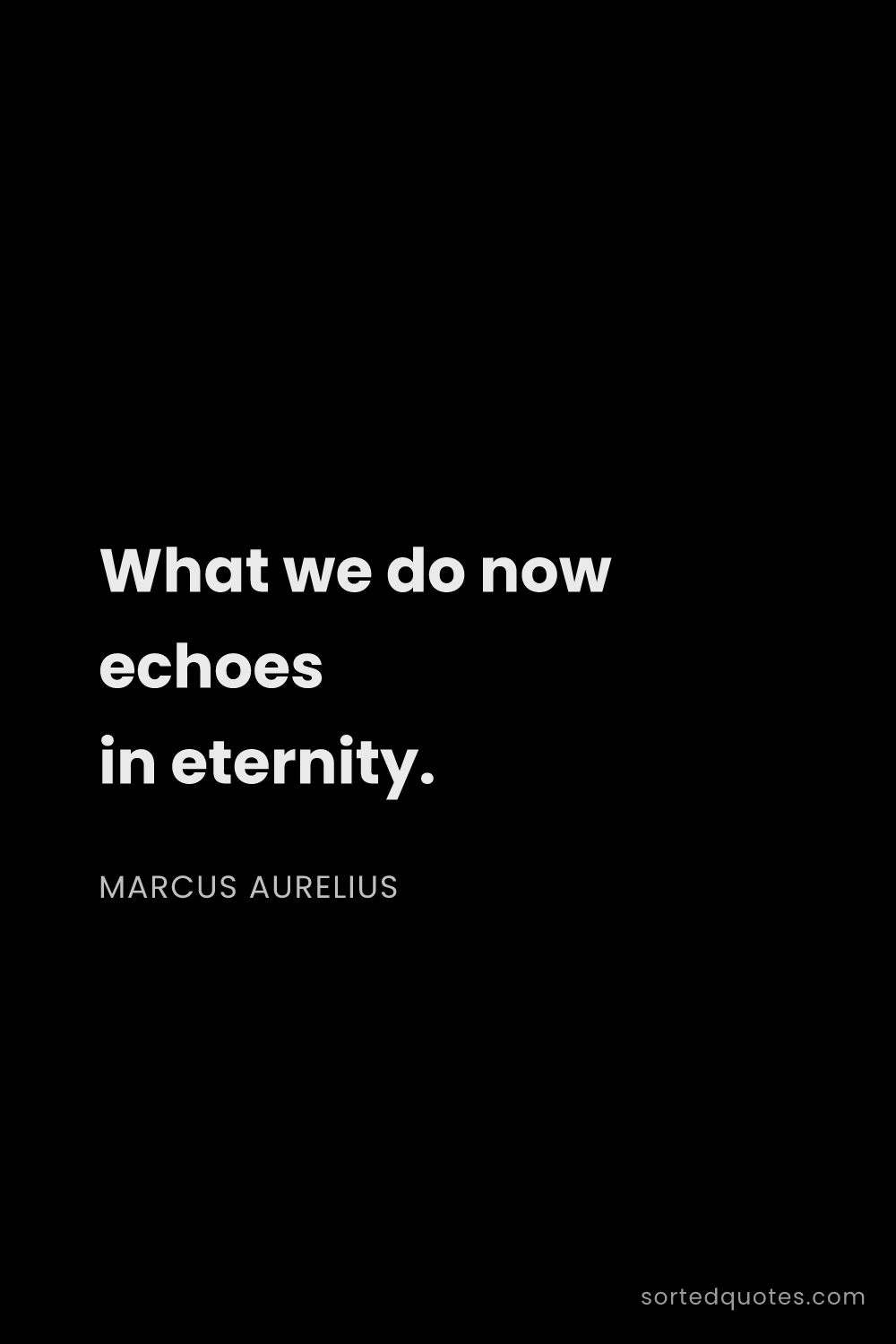 Quote by Marcus Aurelius: "What we do now echoes in eternity...."