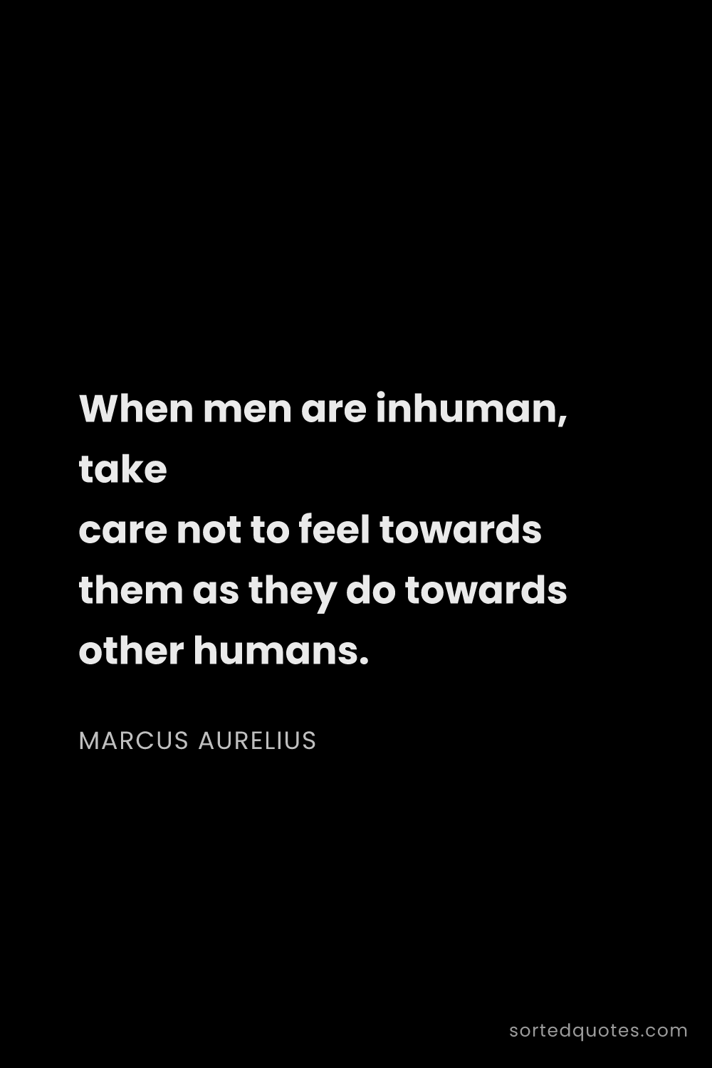 Quote by Marcus Aurelius: "When men are inhuman, take care not to feel toward..."