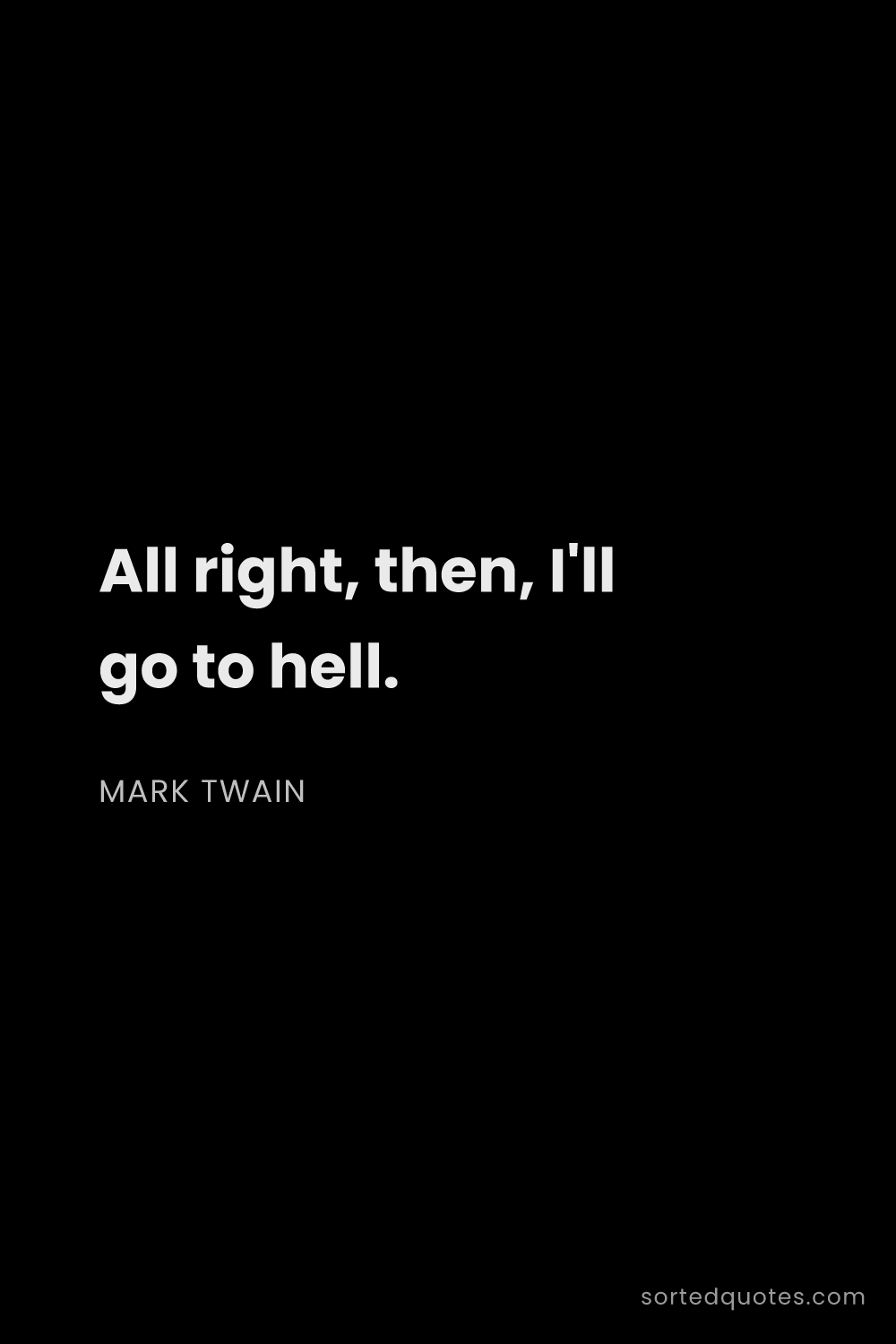 Quote by Mark Twain: "All right, then, I'll go to hell...."