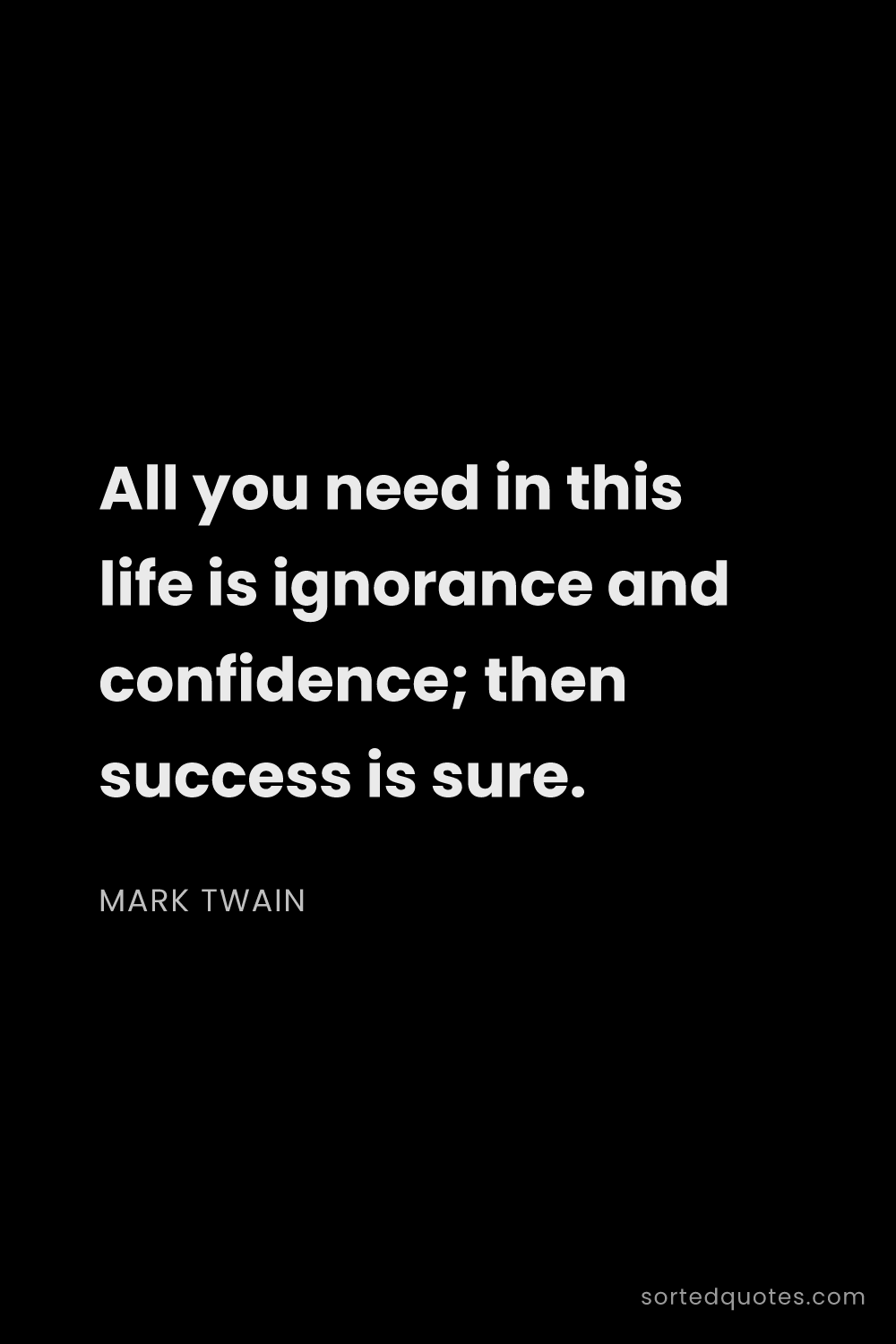 Quote by Mark Twain: "All you need in this life is ignorance and confide..."