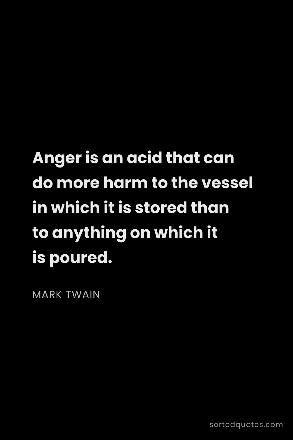 Quote by Mark Twain: "Anger is an acid that can do more harm to the vess..."