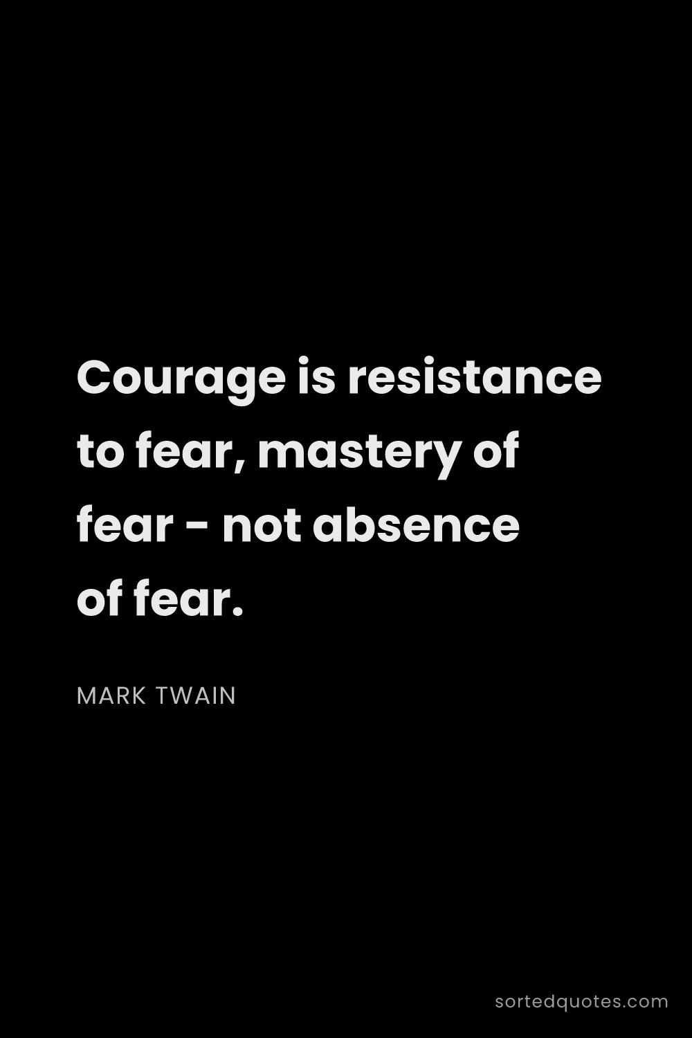 Quote by Mark Twain: "Courage is resistance to fear, mastery of fear - n..."
