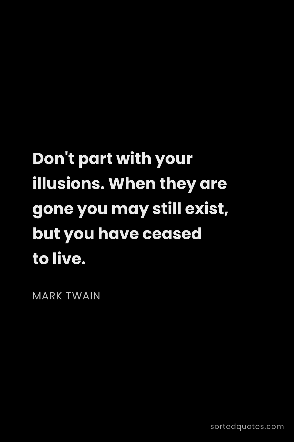 Quote by Mark Twain: "Don't part with your illusions. When they are gone..."