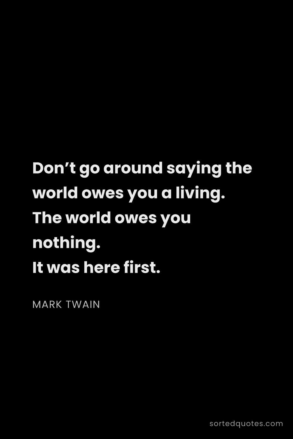 Quote by Mark Twain: "Don’t go around saying the world owes you a living..."