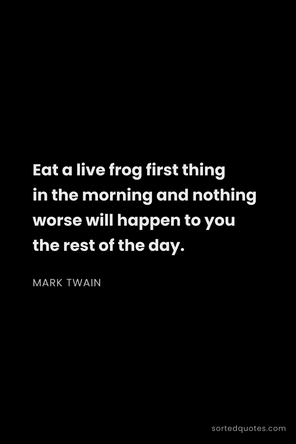 Quote by Mark Twain: "Eat a live frog first thing in the morning and not..."