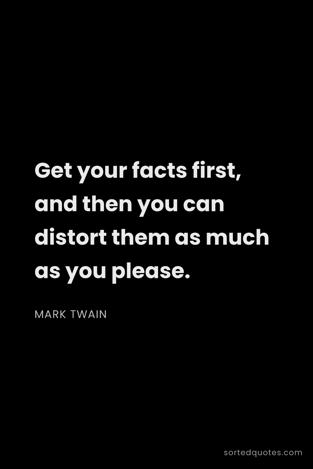 Quote by Mark Twain: "Get your facts first, and then you can distort the..."