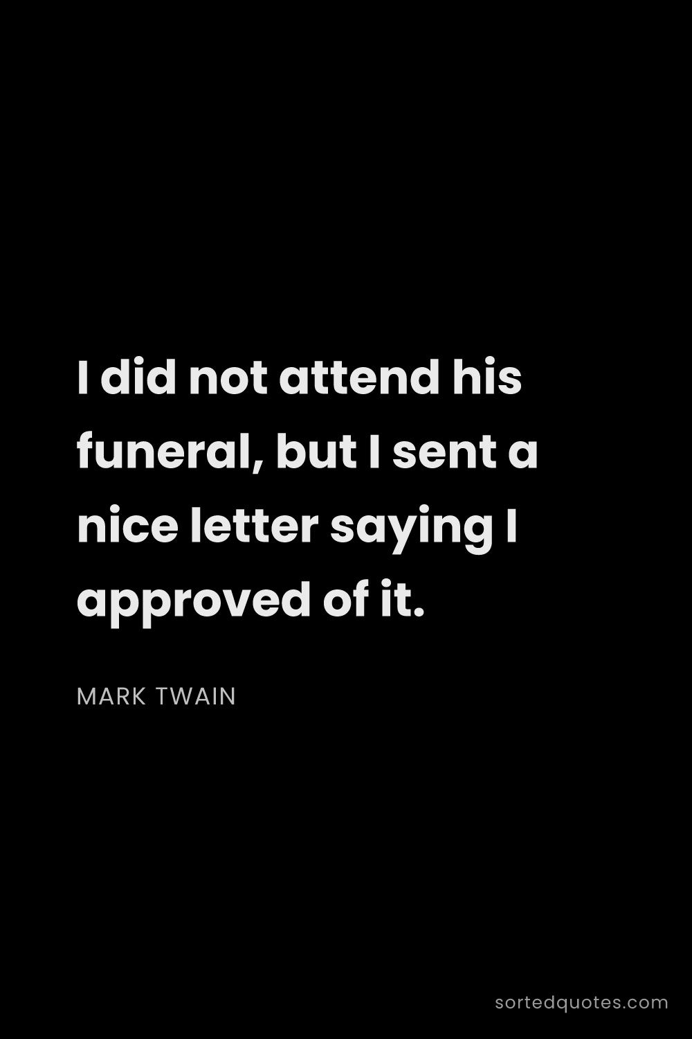 Quote by Mark Twain: "I did not attend his funeral, but I sent a nice le..."