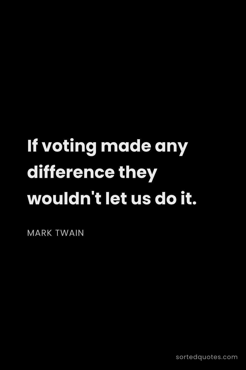 Quote by Mark Twain: "If voting made any difference they wouldn't let us..."