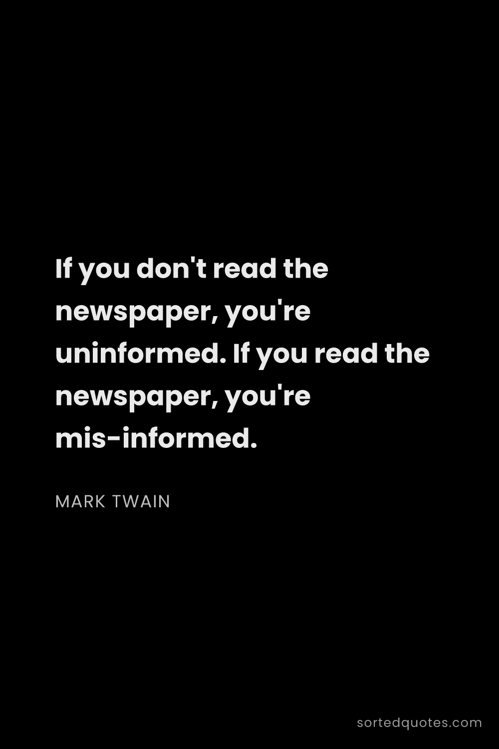 Quote by Mark Twain: "If you don't read the newspaper, you're uninformed..."