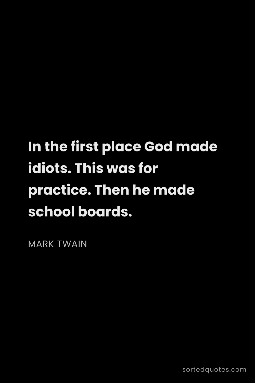 Quote by Mark Twain: "In the first place God made idiots. This was for p..."