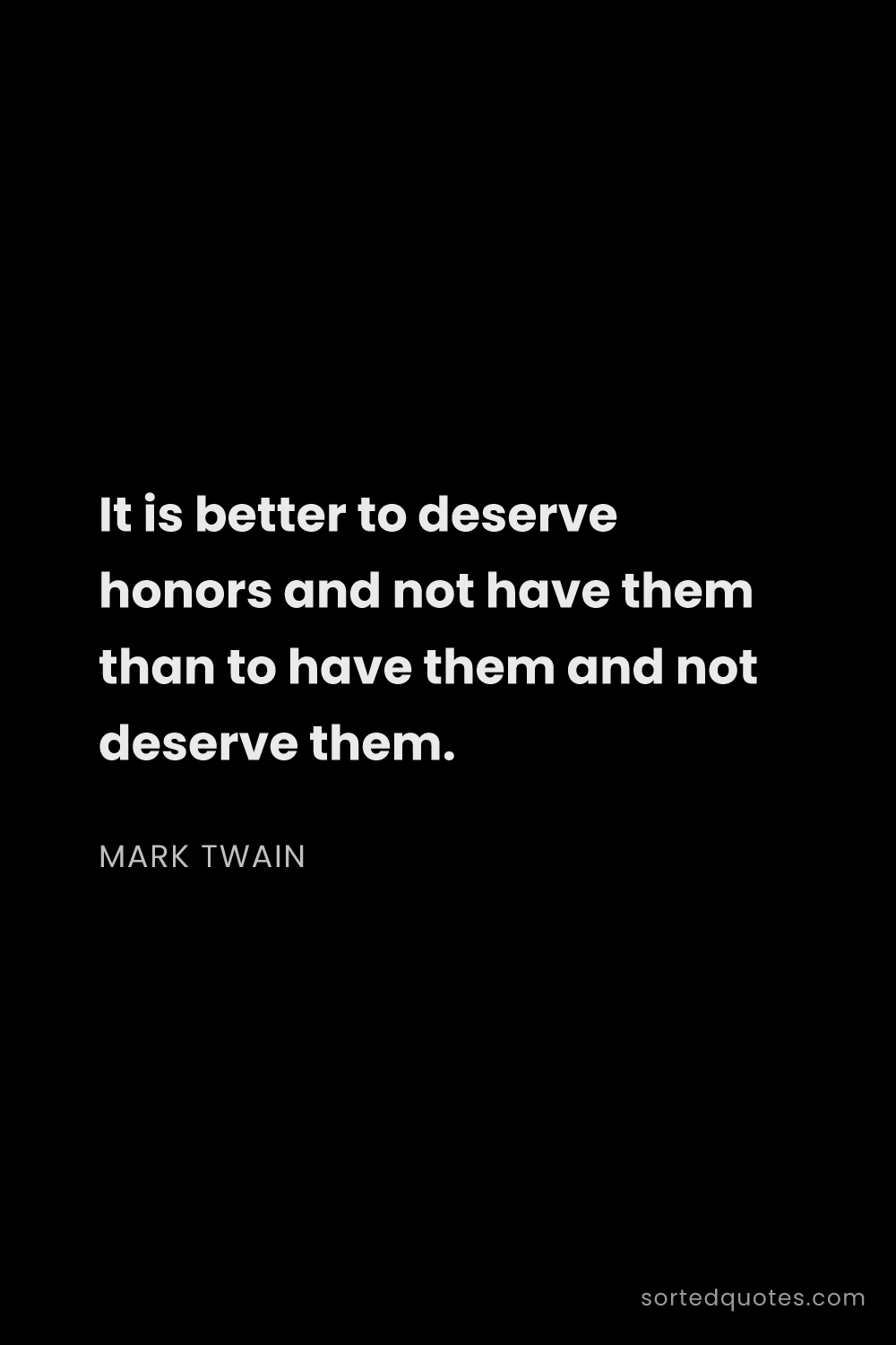 Quote by Mark Twain: "It is better to deserve honors and not have them t..."