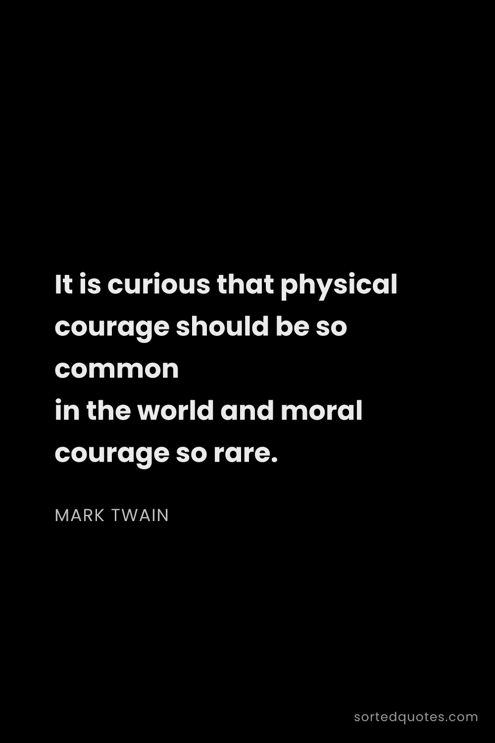 Quote by Mark Twain: "It is curious that physical courage should be so c..."