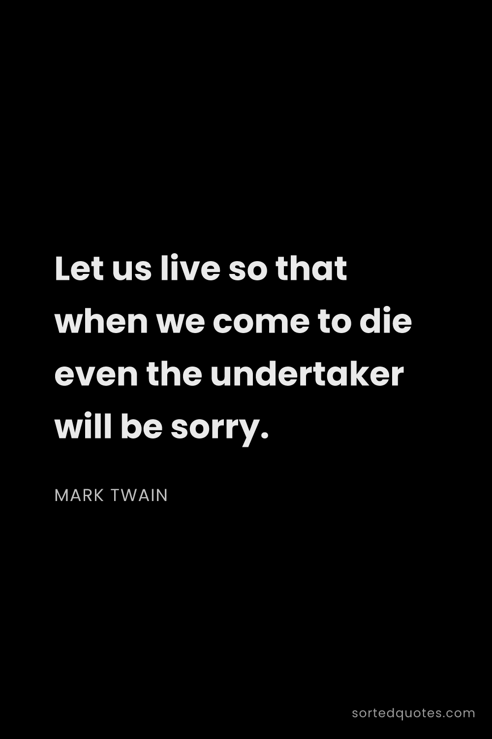 Quote by Mark Twain: "Let us live so that when we come to die even the u..."