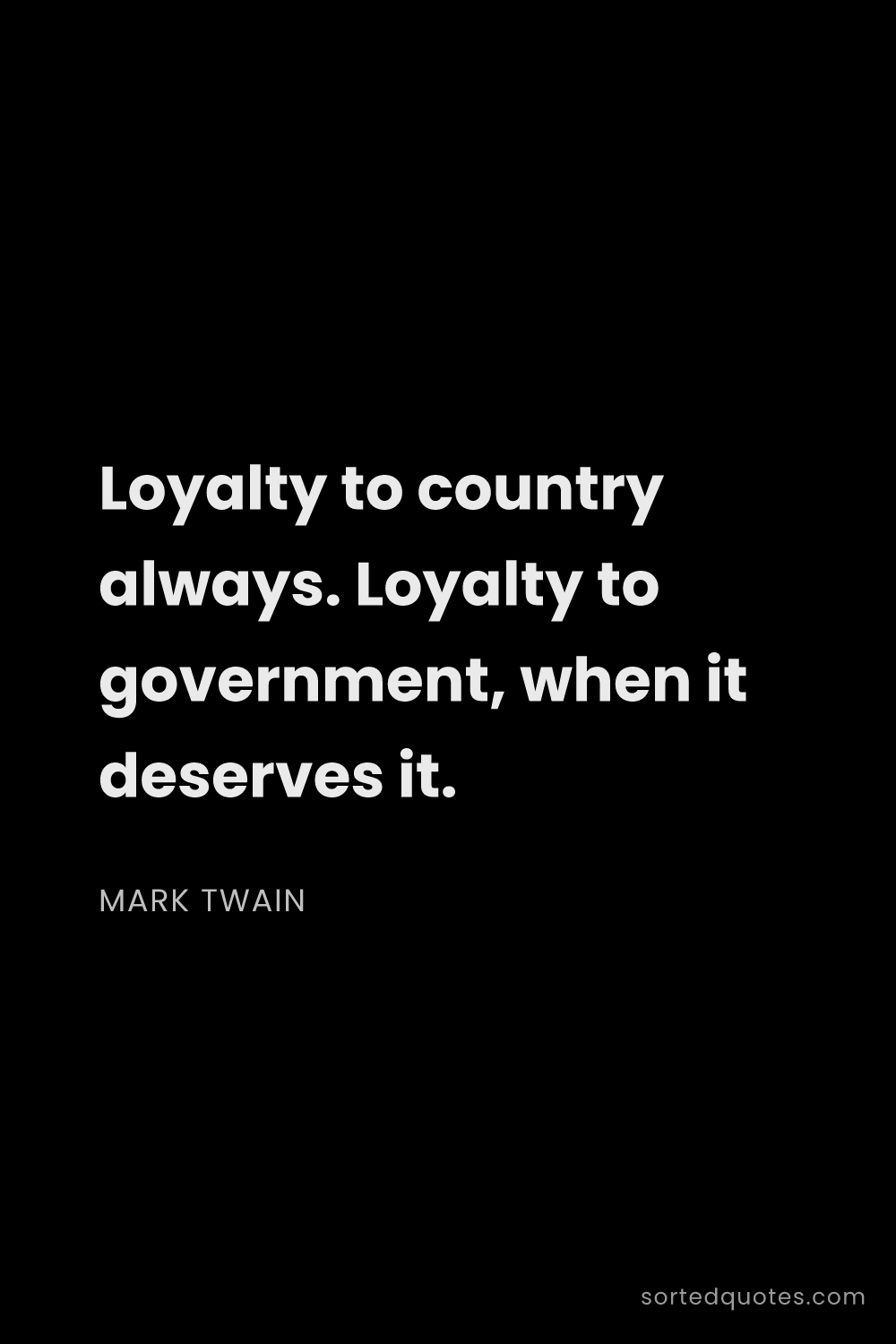 Quote by Mark Twain: "Loyalty to country always. Loyalty to government, ..."