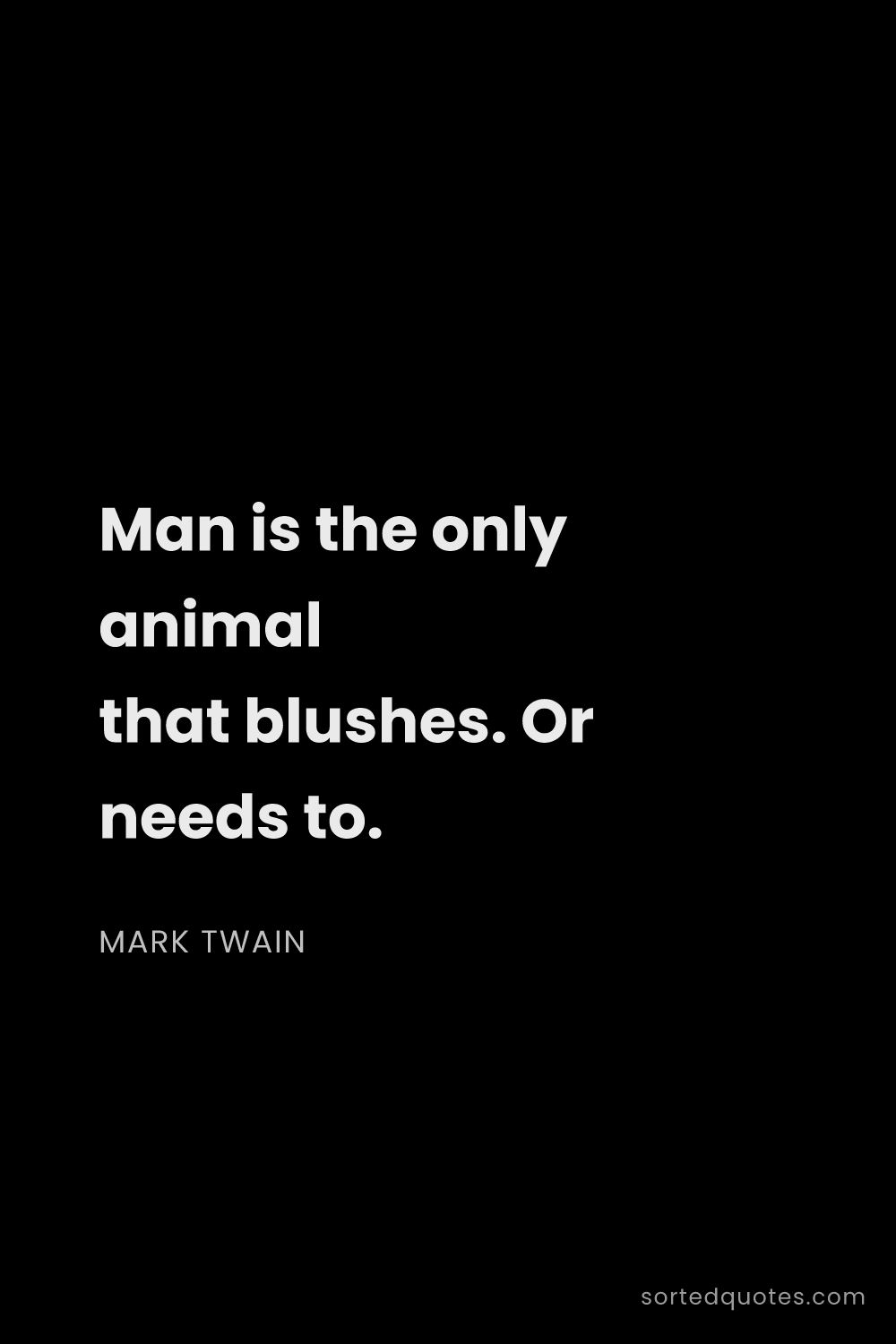 Quote by Mark Twain: "Man is the only animal that blushes. Or needs to...."