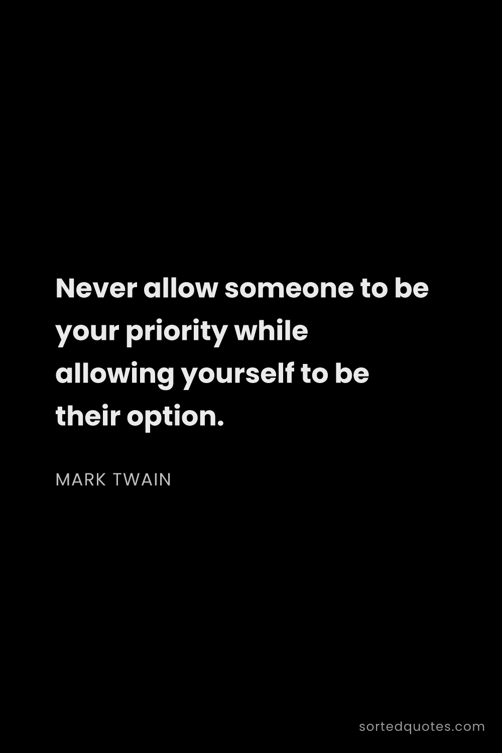 Quote by Mark Twain: "Never allow someone to be your priority while allo..."