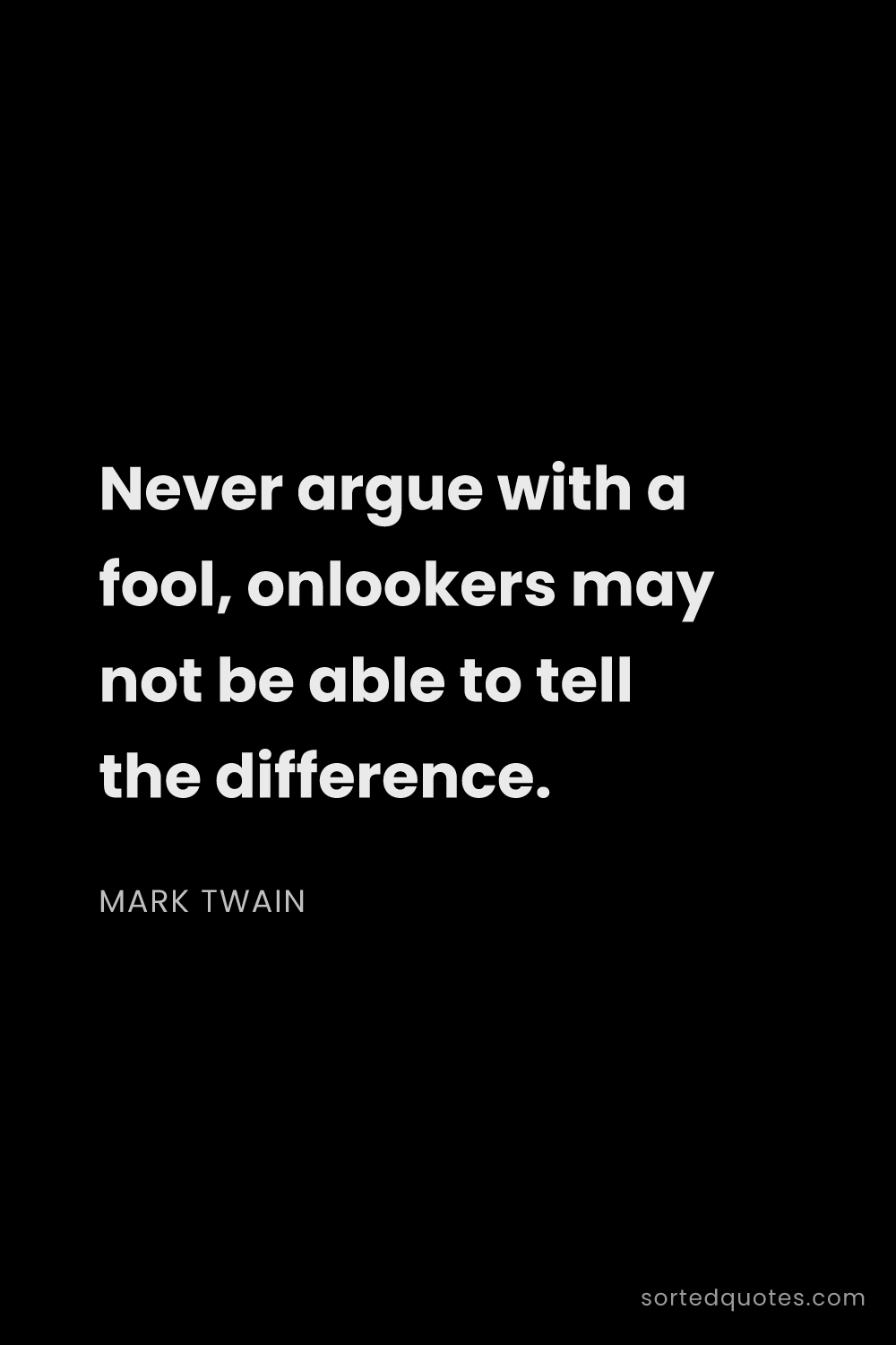 Quote by Mark Twain: "Never argue with a fool, onlookers may not be able..."