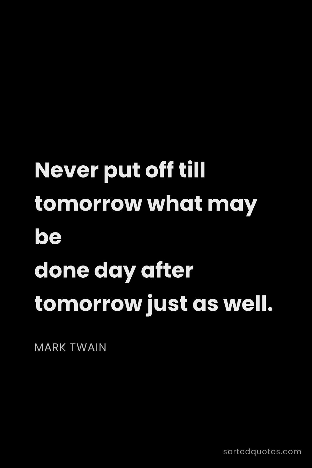 Quote by Mark Twain: "Never put off till tomorrow what may be done day a..."