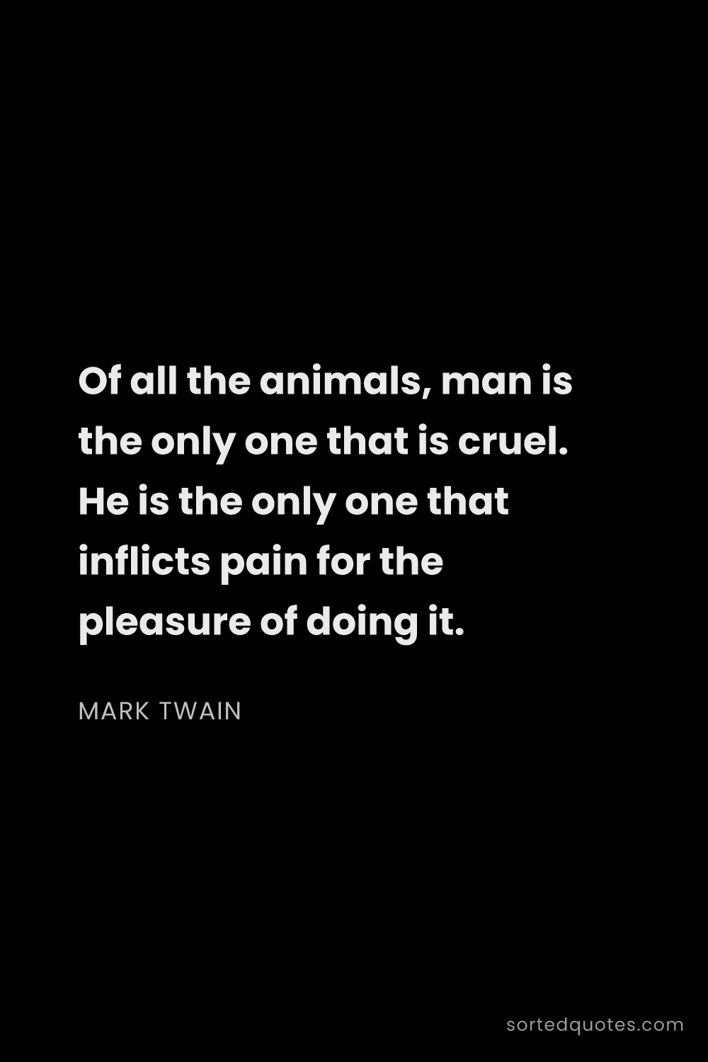 Quote by Mark Twain: "Of all the animals, man is the only one that is cr..."