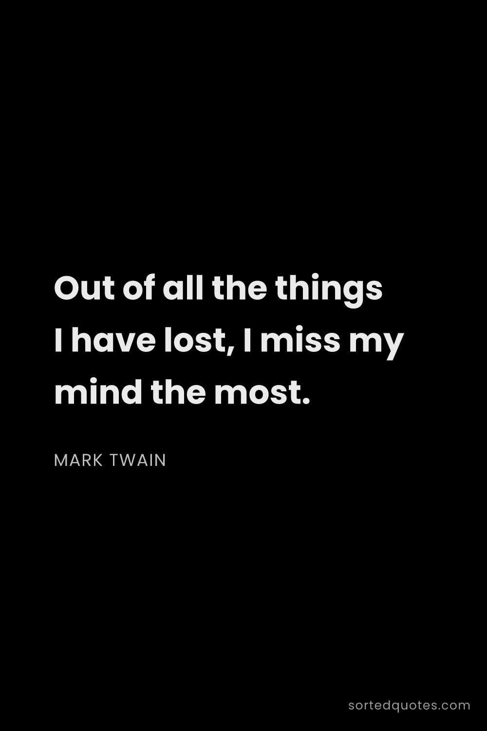 Quote by Mark Twain: "Out of all the things I have lost, I miss my mind ..."