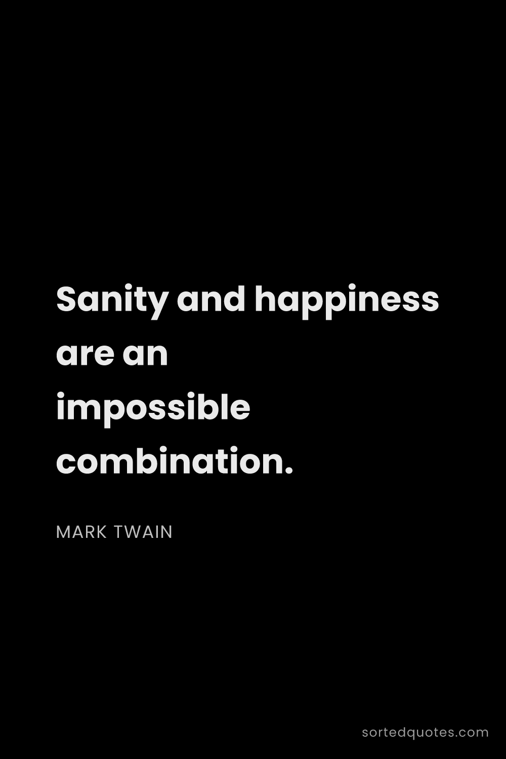 Quote by Mark Twain: "Sanity and happiness are an impossible combination..."